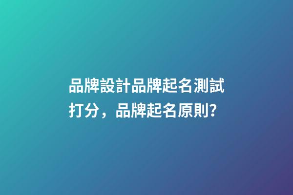 品牌設計品牌起名測試打分，品牌起名原則？