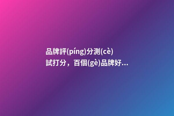 品牌評(píng)分測(cè)試打分，百個(gè)品牌好名精選！-第1張-商標(biāo)起名-玄機(jī)派