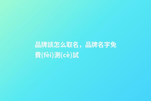 品牌該怎么取名，品牌名字免費(fèi)測(cè)試-第1張-商標(biāo)起名-玄機(jī)派