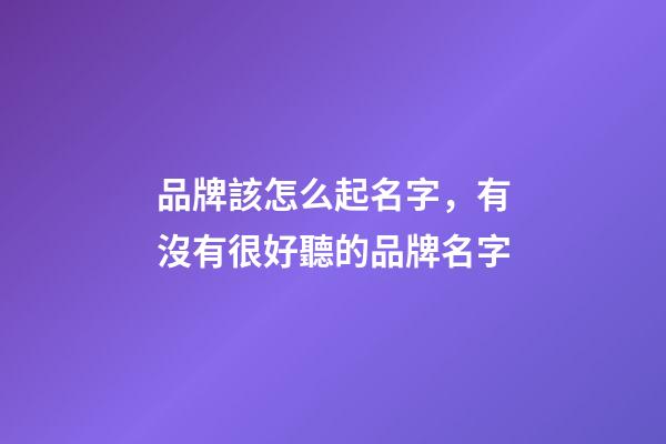 品牌該怎么起名字，有沒有很好聽的品牌名字