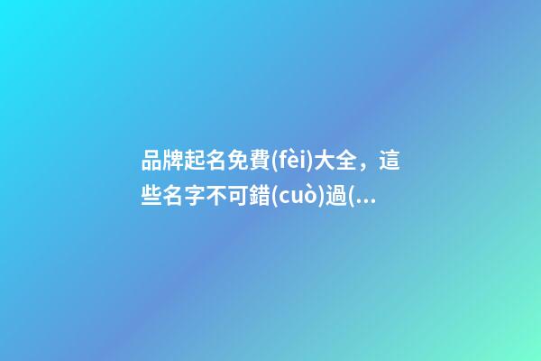 品牌起名免費(fèi)大全，這些名字不可錯(cuò)過(guò)！