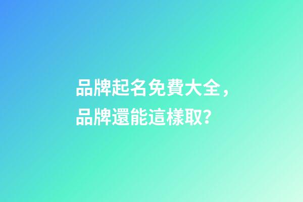 品牌起名免費大全，品牌還能這樣取？
