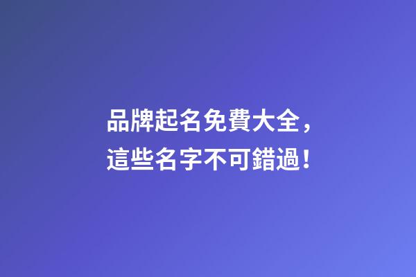品牌起名免費大全，這些名字不可錯過！-第1張-商標起名-玄機派