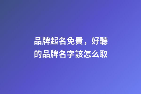 品牌起名免費，好聽的品牌名字該怎么取-第1張-商標起名-玄機派