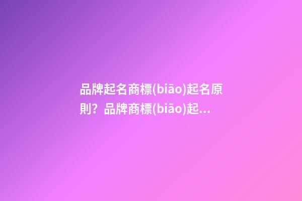 品牌起名商標(biāo)起名原則？品牌商標(biāo)起名大全推薦-第1張-商標(biāo)起名-玄機派