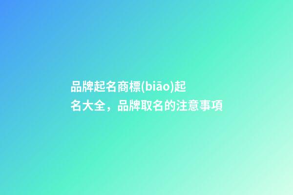 品牌起名商標(biāo)起名大全，品牌取名的注意事項