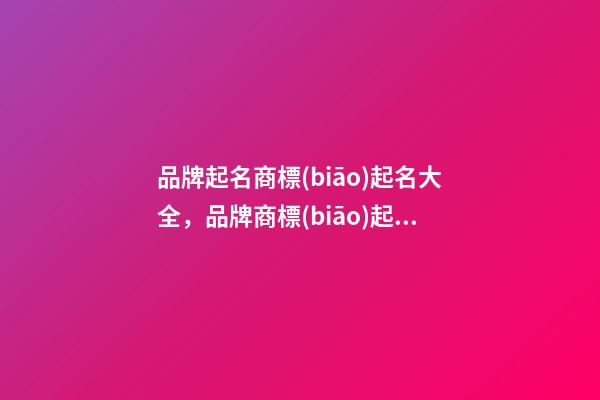 品牌起名商標(biāo)起名大全，品牌商標(biāo)起名測試打分