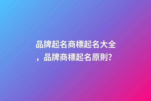 品牌起名商標起名大全，品牌商標起名原則？