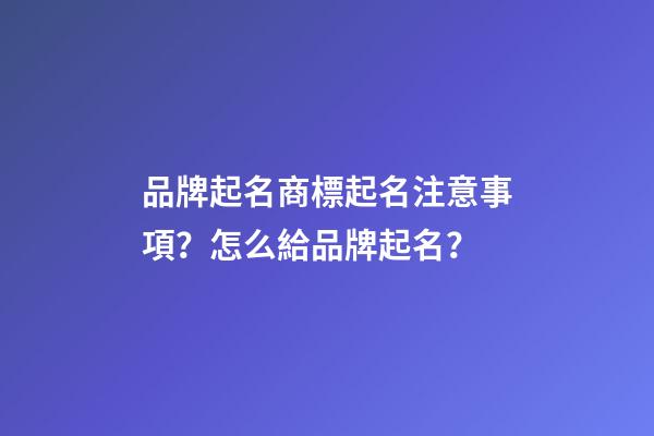 品牌起名商標起名注意事項？怎么給品牌起名？-第1張-商標起名-玄機派