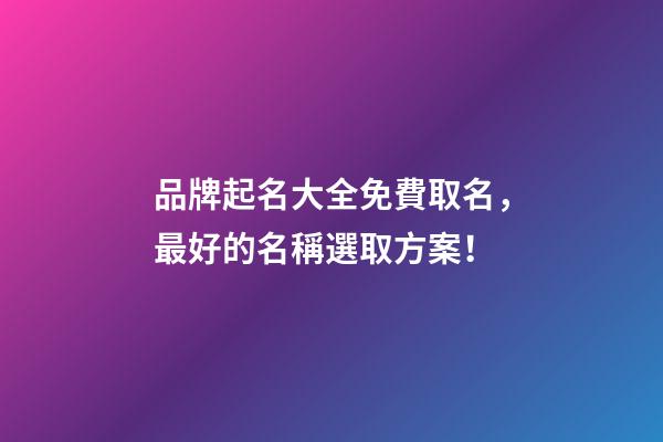品牌起名大全免費取名，最好的名稱選取方案！-第1張-商標起名-玄機派