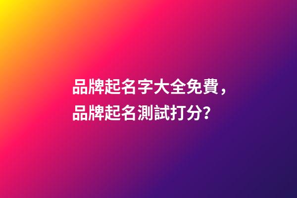 品牌起名字大全免費，品牌起名測試打分？-第1張-商標起名-玄機派