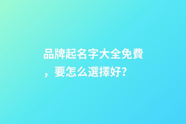 品牌起名字大全免費，要怎么選擇好？-第1張-商標起名-玄機派