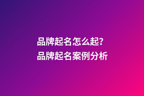 品牌起名怎么起？品牌起名案例分析-第1張-商標(biāo)起名-玄機(jī)派
