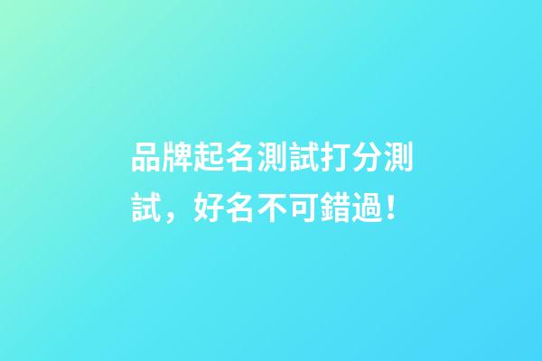 品牌起名測試打分測試，好名不可錯過！-第1張-商標(biāo)起名-玄機派