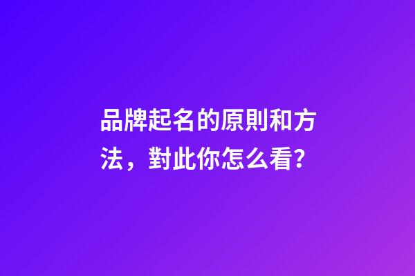 品牌起名的原則和方法，對此你怎么看？