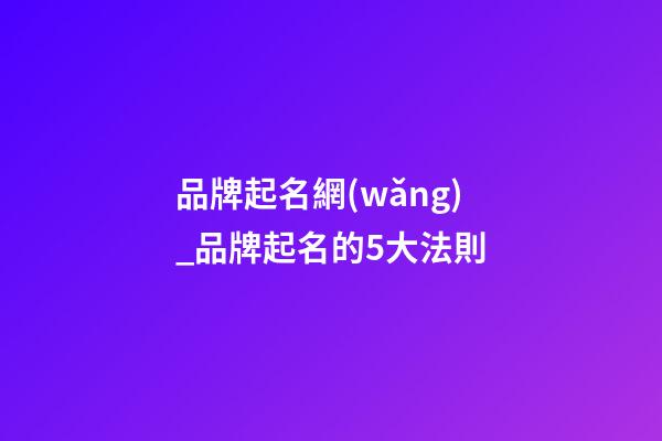 品牌起名網(wǎng)_品牌起名的5大法則-第1張-商標(biāo)起名-玄機派