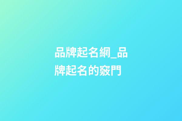 品牌起名網_品牌起名的竅門-第1張-商標起名-玄機派