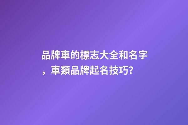 品牌車的標志大全和名字，車類品牌起名技巧？-第1張-商標起名-玄機派