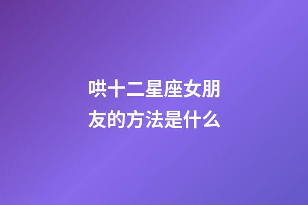 哄十二星座女朋友的方法是什么-第1張-星座運(yùn)勢-玄機(jī)派