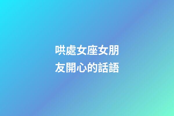 哄處女座女朋友開心的話語-第1張-星座運勢-玄機派