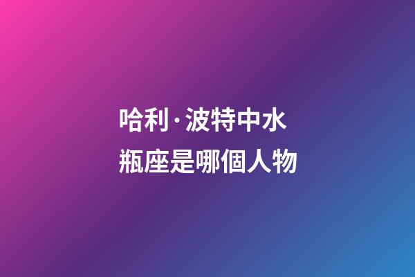 哈利·波特中水瓶座是哪個人物-第1張-星座運勢-玄機派