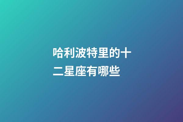 哈利波特里的十二星座有哪些-第1張-星座運勢-玄機派