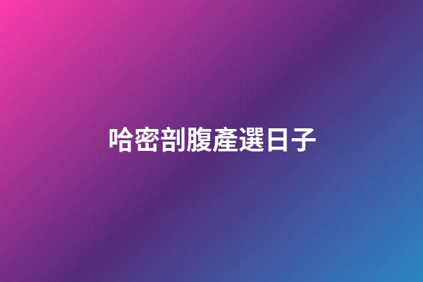 哈密剖腹產選日子