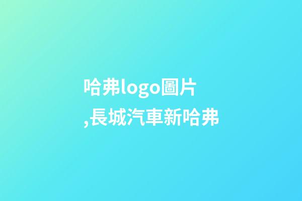 哈弗logo圖片,長城汽車新哈弗-第1張-觀點-玄機派