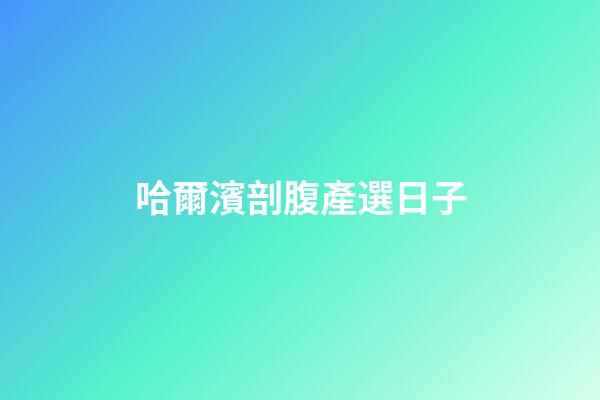 哈爾濱剖腹產選日子