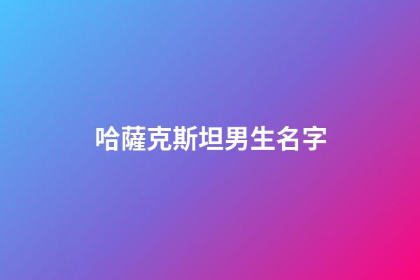 哈薩克斯坦男生名字(哈薩克斯坦男生名字獨特兩個字)