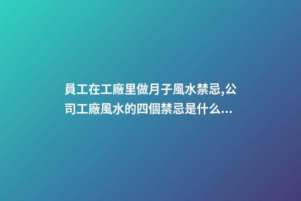員工在工廠里做月子風水禁忌,公司工廠風水的四個禁忌是什么？