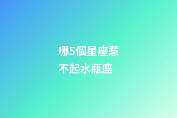 哪5個星座惹不起水瓶座-第1張-星座運勢-玄機派