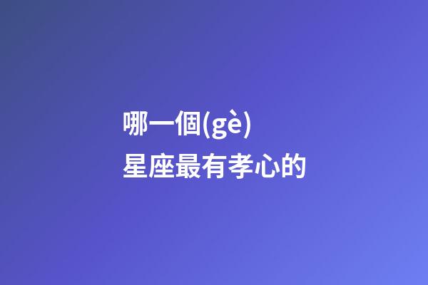 哪一個(gè)星座最有孝心的-第1張-星座運(yùn)勢(shì)-玄機(jī)派