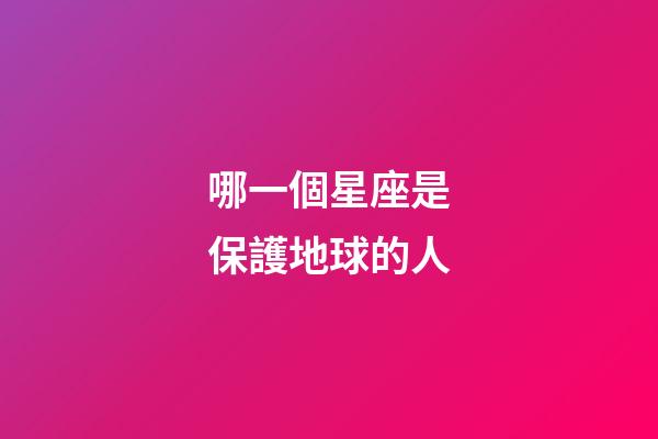 哪一個星座是保護地球的人-第1張-星座運勢-玄機派