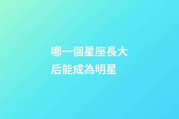 哪一個星座長大后能成為明星-第1張-星座運勢-玄機派