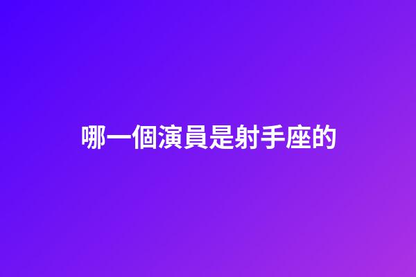 哪一個演員是射手座的-第1張-星座運勢-玄機派
