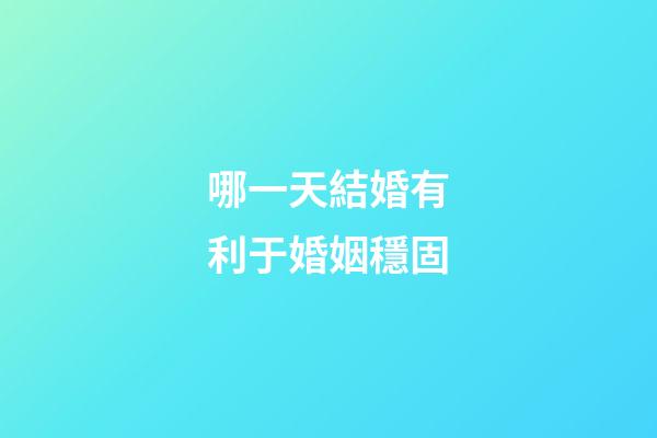 哪一天結婚有利于婚姻穩固