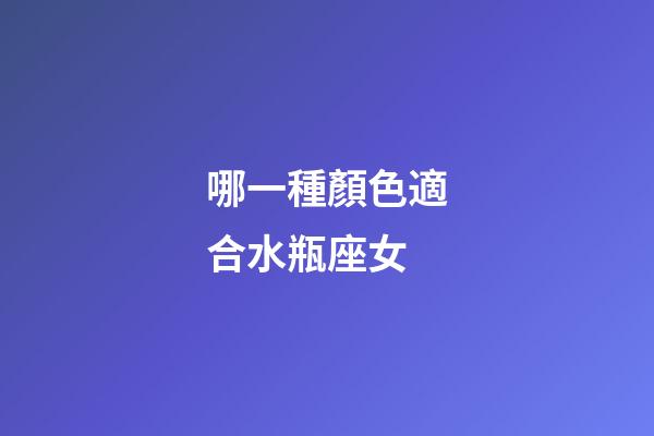 哪一種顏色適合水瓶座女-第1張-星座運(yùn)勢-玄機(jī)派