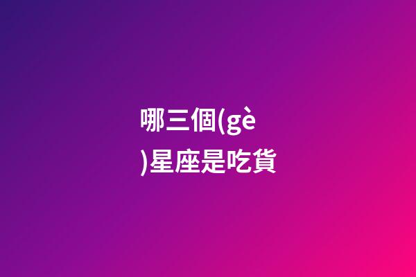 哪三個(gè)星座是吃貨-第1張-星座運(yùn)勢(shì)-玄機(jī)派