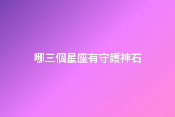 哪三個星座有守護神石-第1張-星座運勢-玄機派