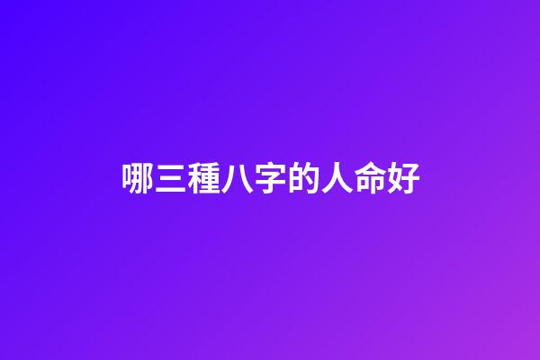 哪三種八字的人命好