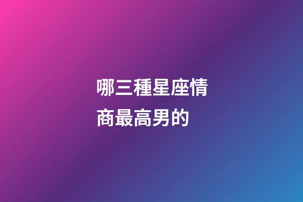 哪三種星座情商最高男的-第1張-星座運勢-玄機派