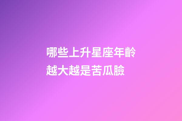 哪些上升星座年齡越大越是苦瓜臉-第1張-星座運勢-玄機派