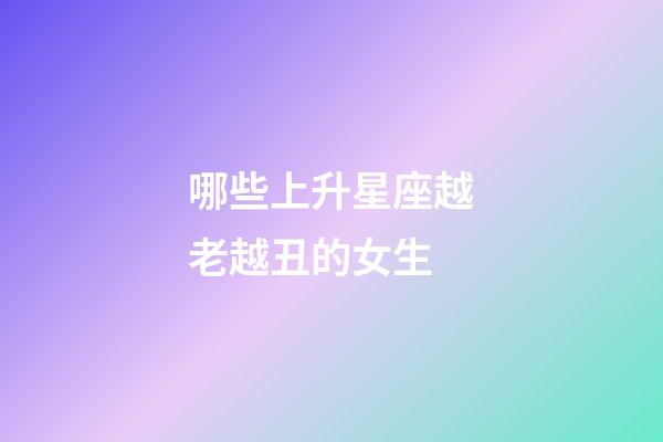 哪些上升星座越老越丑的女生-第1張-星座運(yùn)勢(shì)-玄機(jī)派