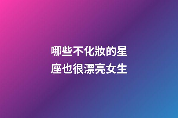哪些不化妝的星座也很漂亮女生-第1張-星座運勢-玄機派