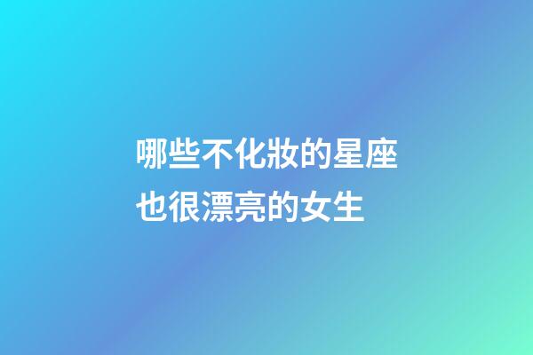 哪些不化妝的星座也很漂亮的女生-第1張-星座運勢-玄機派
