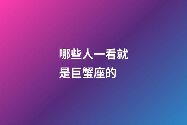 哪些人一看就是巨蟹座的-第1張-星座運勢-玄機派