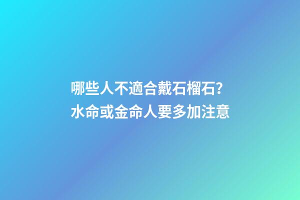 哪些人不適合戴石榴石？水命或金命人要多加注意