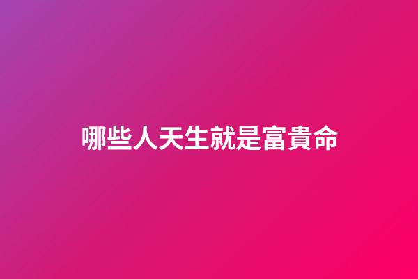 哪些人天生就是富貴命