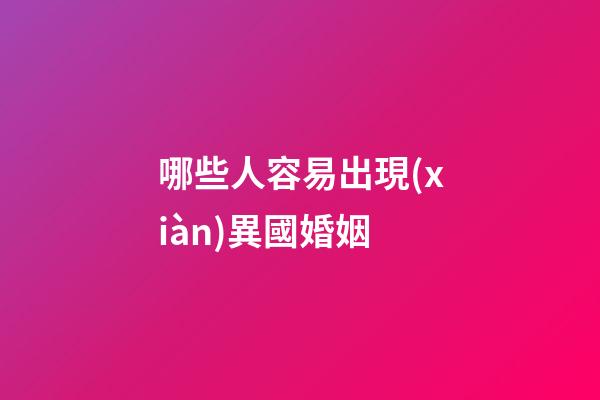 哪些人容易出現(xiàn)異國婚姻?